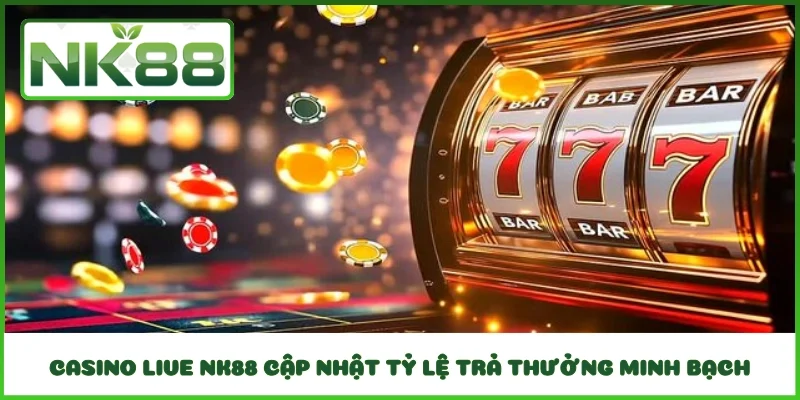 Casino Live NK88 cập nhật tỷ lệ trả thưởng minh bạch