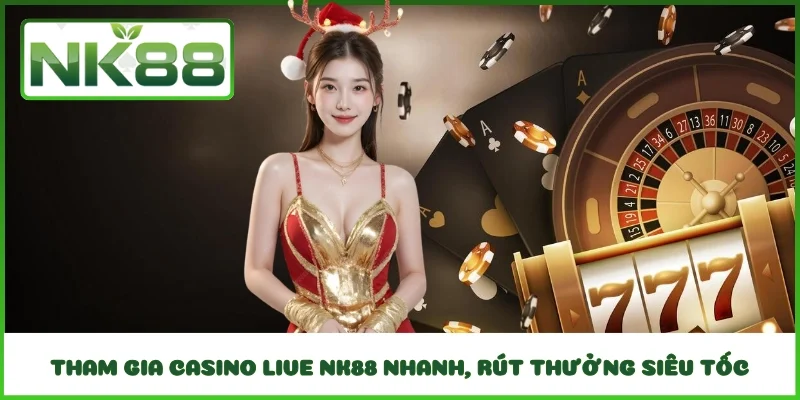 Tham gia Casino Live NK88 nhanh, rút thưởng siêu tốc